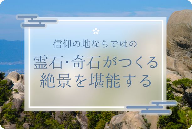 霊石・奇石がつくる絶景を堪能する